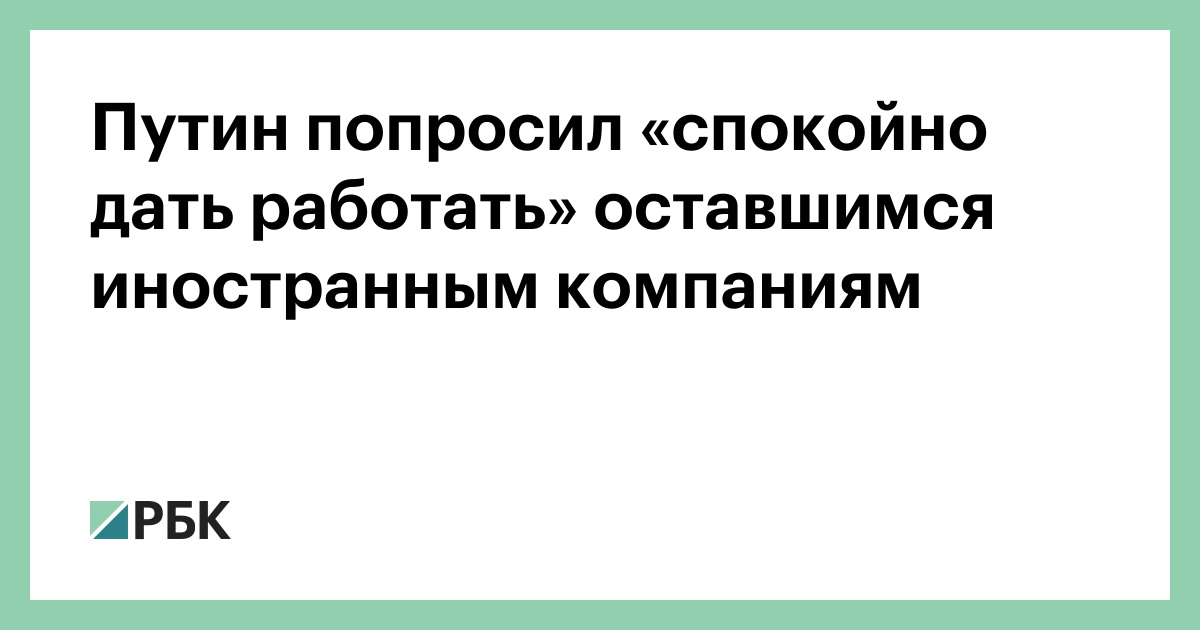 Путин попросил «спокойно дать работать» оставшимся иностранным компаниям