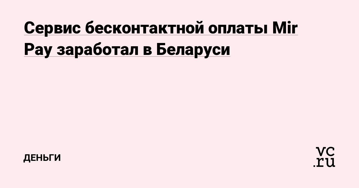 Сервис бесконтактной оплаты Mir Pay заработал в Беларуси — Финансы на vc.ru